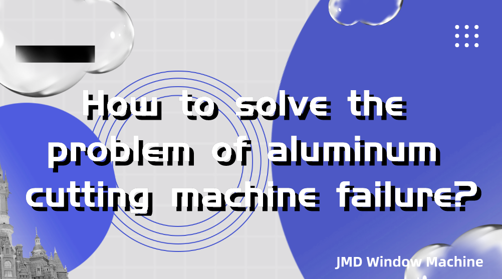 How to solve the problem of aluminum cutting machine failure?