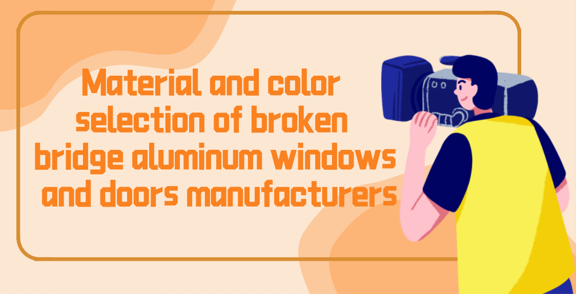 Material and color selection of broken bridge aluminum windows and doors manufacturers
