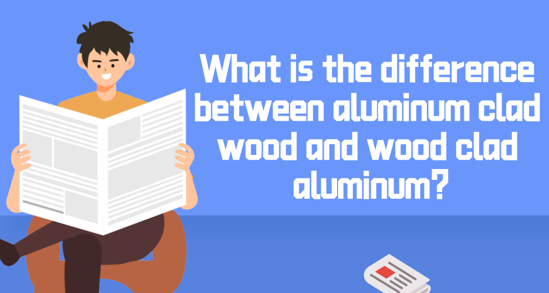 What is the difference between aluminum clad wood and wood clad aluminum?