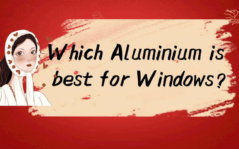 Which Aluminium is best for Windows？