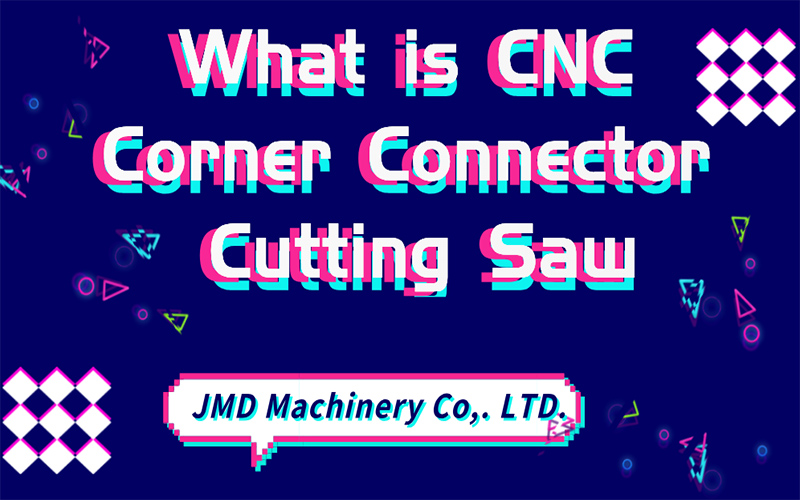 What is CNC Corner Connector Cutting Saw?