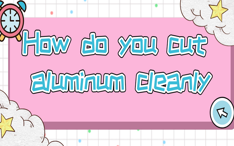How do you cut aluminum cleanly?