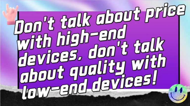 Don't talk about price with high-end devices, don't talk about quality with low-end devices!