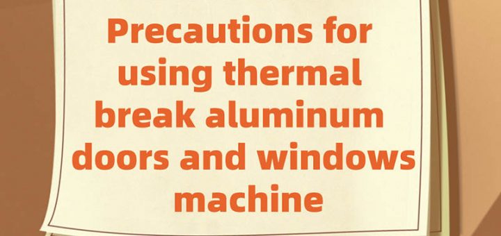 Precautions for using thermal break aluminum doors and windows machine