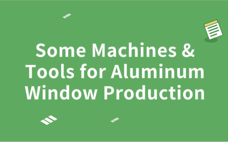 Some Machines & Tools for Aluminum Window Production